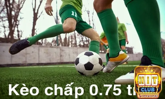 Kèo chấp 0.75 trái là gì?