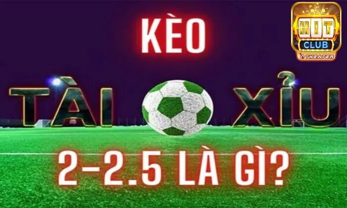 Kèo tài xỉu 2-2.5 trái là gì?